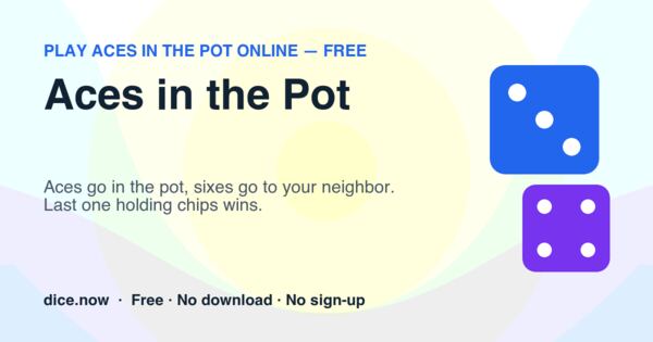 Aces in the Pot — Aces go in the pot, sixes go to your neighbor. Last one holding chips wins.